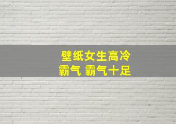 壁纸女生高冷霸气 霸气十足